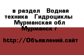  в раздел : Водная техника » Гидроциклы . Мурманская обл.,Мурманск г.